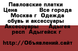 Павловские платки › Цена ­ 2 000 - Все города, Москва г. Одежда, обувь и аксессуары » Аксессуары   . Адыгея респ.,Адыгейск г.